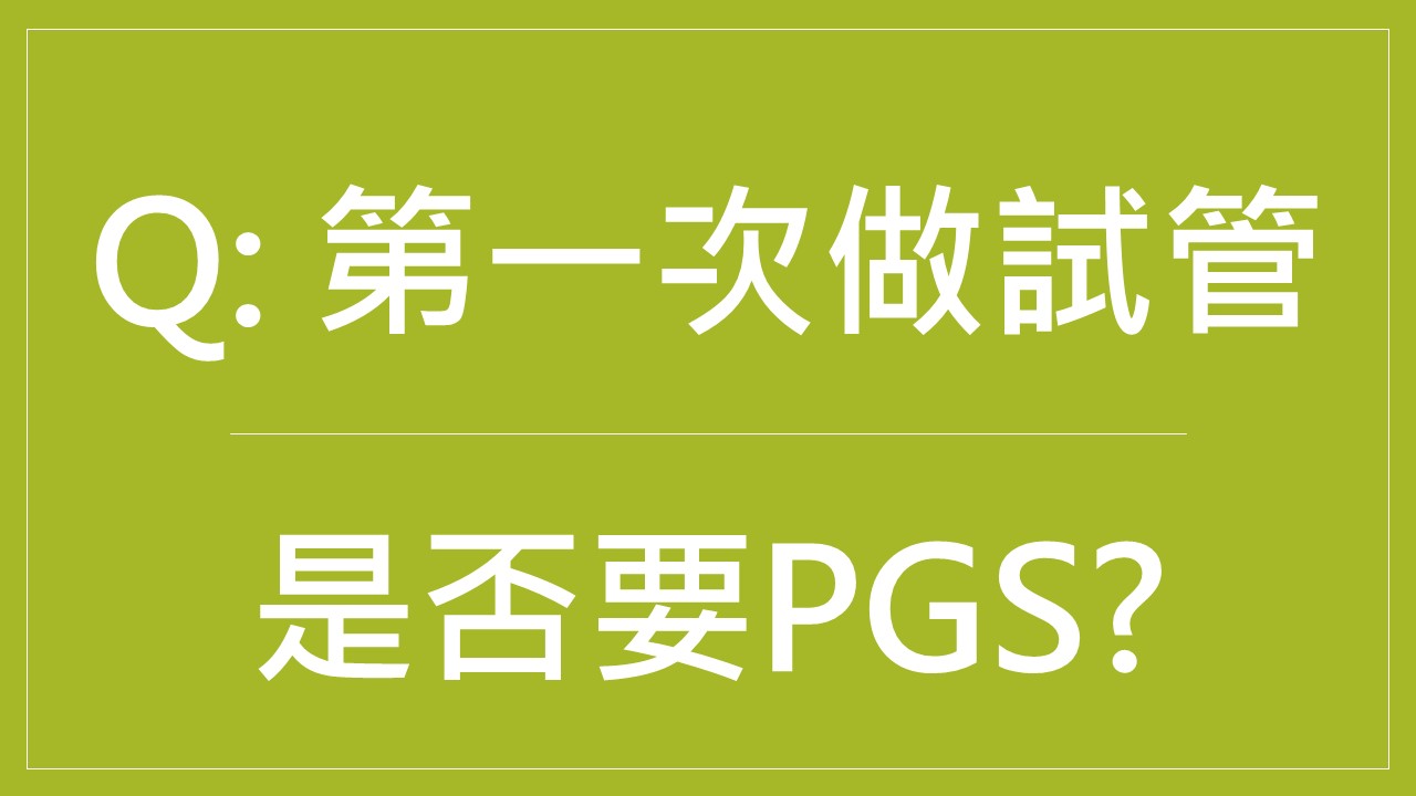  Q: 第一次做試管嬰兒是否需要接受PGS?